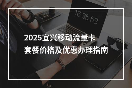 2025宜兴移动流量卡套餐价格及优惠办理指南