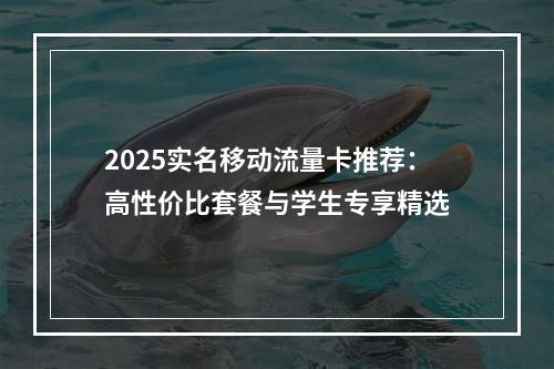 2025实名移动流量卡推荐：高性价比套餐与学生专享精选