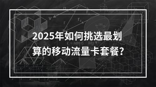2025年如何挑选最划算的移动流量卡套餐？