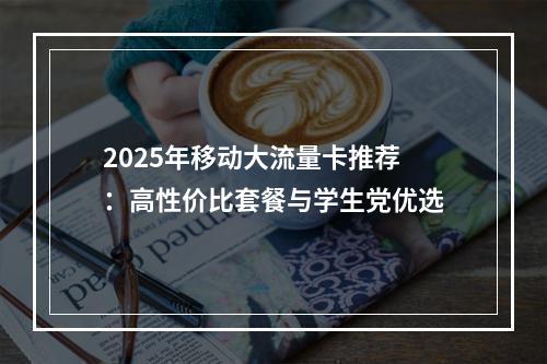 2025年移动大流量卡推荐：高性价比套餐与学生党优选