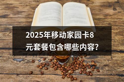2025年移动家园卡8元套餐包含哪些内容？