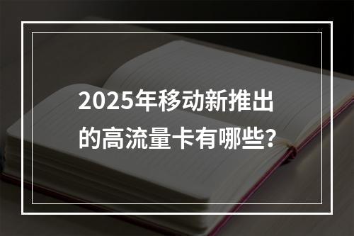2025年移动新推出的高流量卡有哪些？