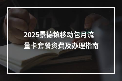 2025景德镇移动包月流量卡套餐资费及办理指南