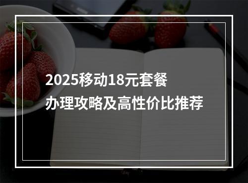 2025移动18元套餐办理攻略及高性价比推荐