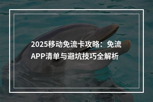 2025移动免流卡攻略：免流APP清单与避坑技巧全解析