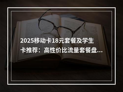 2025移动卡18元套餐及学生卡推荐：高性价比流量套餐盘点
