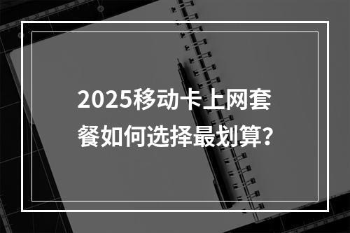 2025移动卡上网套餐如何选择最划算？