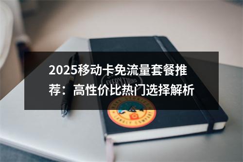 2025移动卡免流量套餐推荐：高性价比热门选择解析