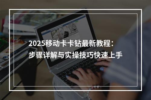 2025移动卡卡钻最新教程：步骤详解与实操技巧快速上手