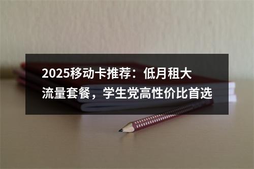 2025移动卡推荐：低月租大流量套餐，学生党高性价比首选