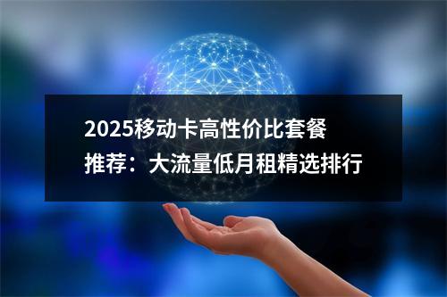2025移动卡高性价比套餐推荐：大流量低月租精选排行
