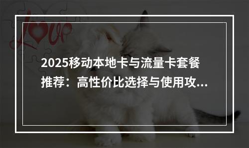 2025移动本地卡与流量卡套餐推荐：高性价比选择与使用攻略