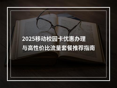 2025移动校园卡优惠办理与高性价比流量套餐推荐指南
