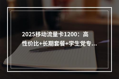 2025移动流量卡1200：高性价比+长期套餐+学生党专享推荐