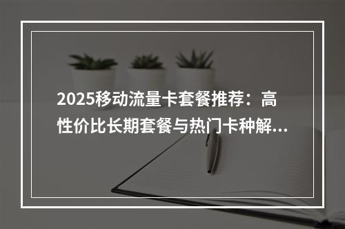 2025移动流量卡套餐推荐：高性价比长期套餐与热门卡种解析