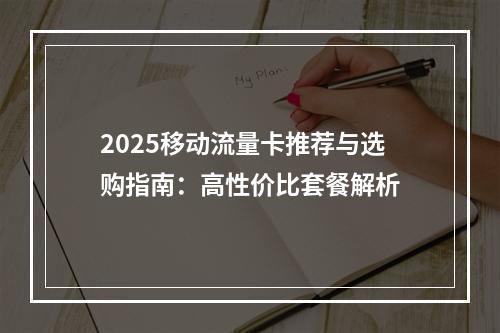 2025移动流量卡推荐与选购指南：高性价比套餐解析