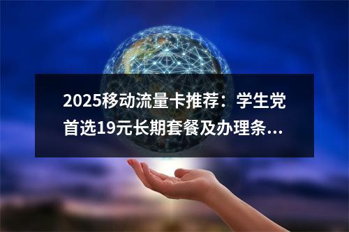 2025移动流量卡推荐：学生党首选19元长期套餐及办理条件解析