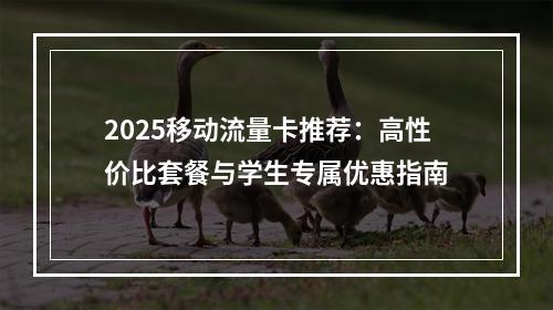 2025移动流量卡推荐：高性价比套餐与学生专属优惠指南