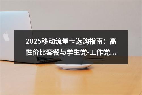 2025移动流量卡选购指南：高性价比套餐与学生党-工作党推荐