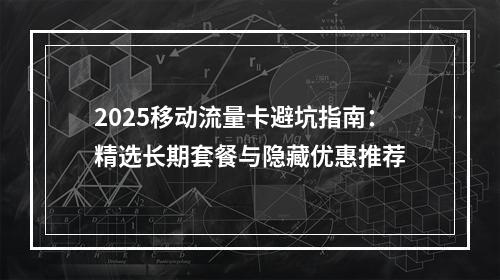 2025移动流量卡避坑指南：精选长期套餐与隐藏优惠推荐