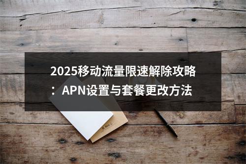 2025移动流量限速解除攻略：APN设置与套餐更改方法