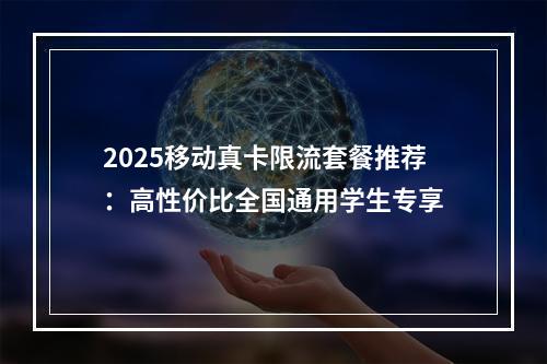 2025移动真卡限流套餐推荐：高性价比全国通用学生专享