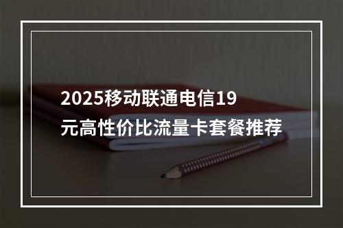 2025移动联通电信19元高性价比流量卡套餐推荐
