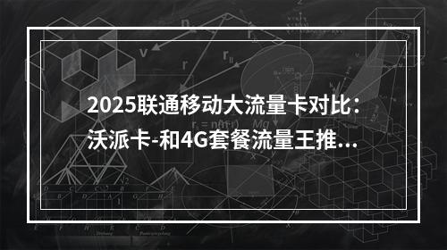 2025联通移动大流量卡对比：沃派卡-和4G套餐流量王推荐