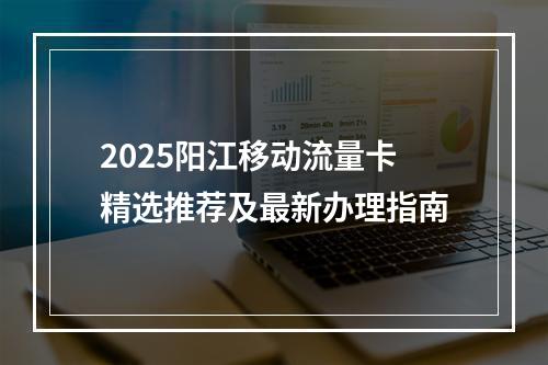 2025阳江移动流量卡精选推荐及最新办理指南