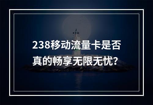 238移动流量卡是否真的畅享无限无忧？