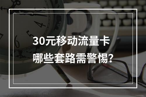 30元移动流量卡哪些套路需警惕？