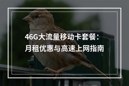 46G大流量移动卡套餐：月租优惠与高速上网指南