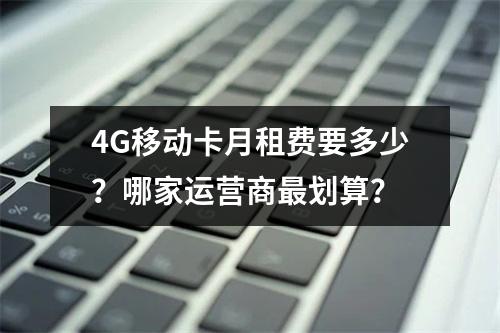 4G移动卡月租费要多少？哪家运营商最划算？