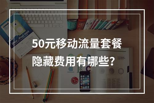 50元移动流量套餐隐藏费用有哪些？