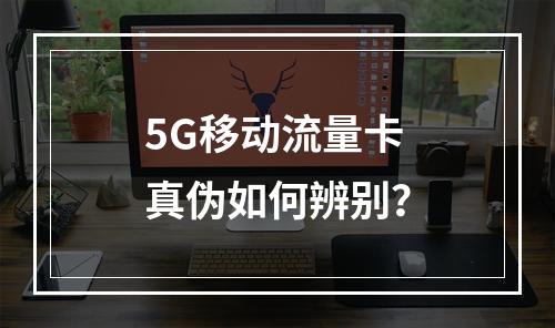 5G移动流量卡真伪如何辨别？
