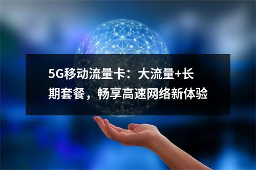 5G移动流量卡：大流量+长期套餐，畅享高速网络新体验