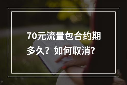 70元流量包合约期多久？如何取消？