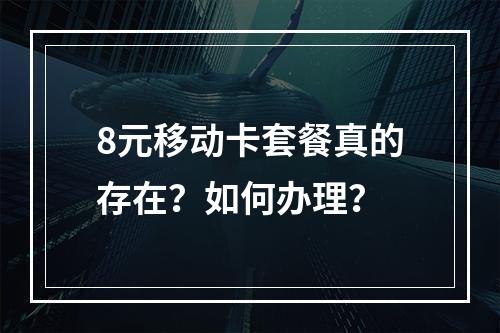 8元移动卡套餐真的存在？如何办理？