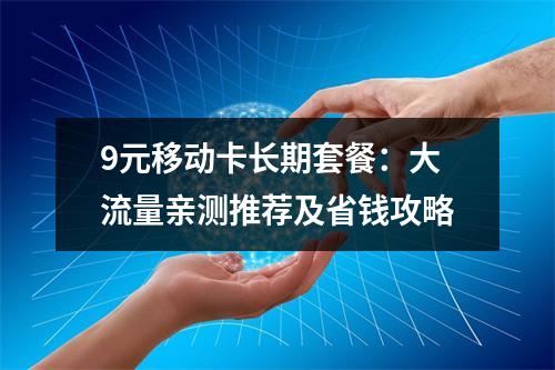 9元移动卡长期套餐：大流量亲测推荐及省钱攻略