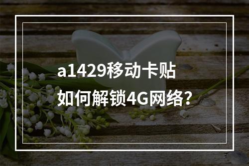 a1429移动卡贴如何解锁4G网络？