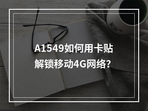 A1549如何用卡贴解锁移动4G网络？