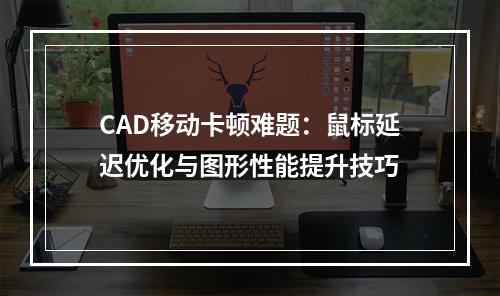 CAD移动卡顿难题：鼠标延迟优化与图形性能提升技巧