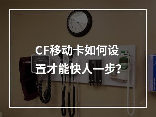 CF移动卡如何设置才能快人一步？