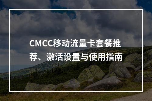 CMCC移动流量卡套餐推荐、激活设置与使用指南