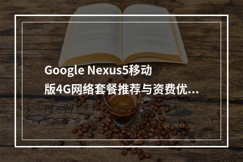 Google Nexus5移动版4G网络套餐推荐与资费优惠指南