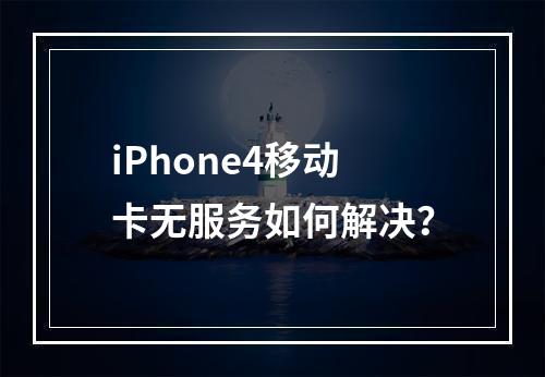 iPhone4移动卡无服务如何解决？