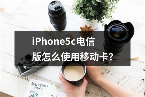 iPhone5c电信版怎么使用移动卡？