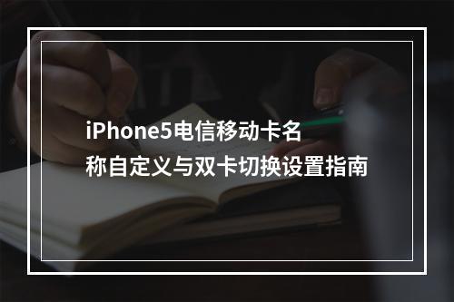 iPhone5电信移动卡名称自定义与双卡切换设置指南