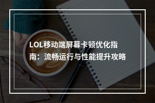 LOL移动端屏幕卡顿优化指南：流畅运行与性能提升攻略