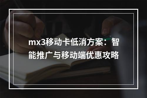 mx3移动卡低消方案：智能推广与移动端优惠攻略